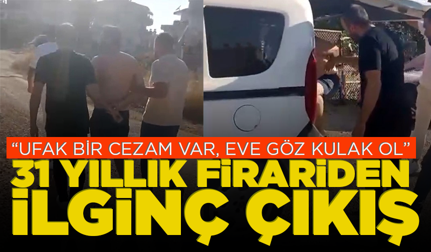 31 yıllık firariden ilginç çıkış: "Ufak bir cezam var, eve göz kulak ol"