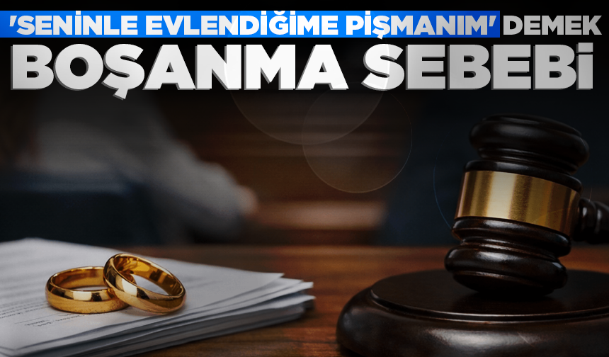 'Seninle evlendiğime pişmanım' demek boşanma sebebi