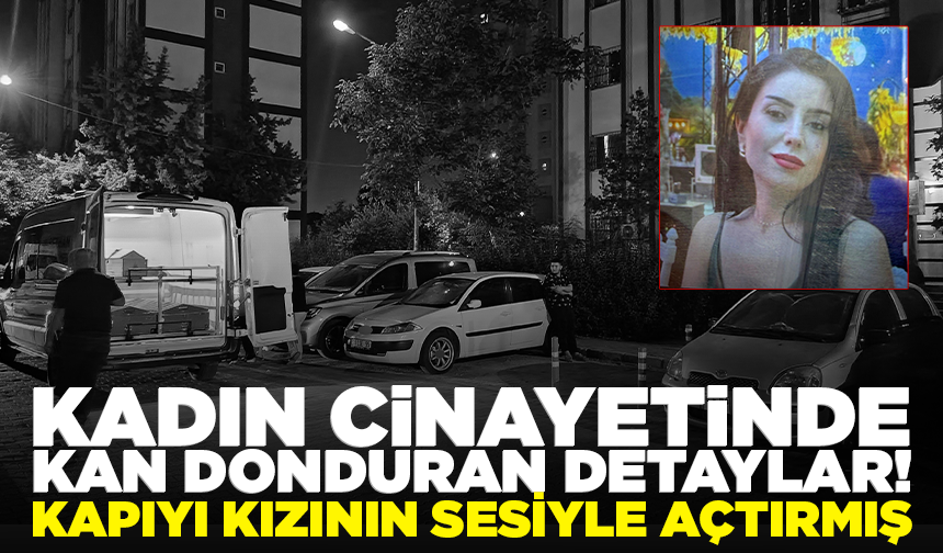 Kadın cinayetinde kan donduran detaylar! Kapıyı kızının sesiyle açtırmış
