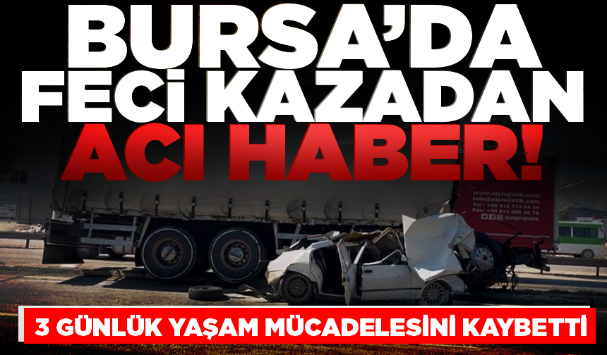 Bursa’da feci kazadan acı haber: 3 günlük yaşam mücadelesini kaybetti