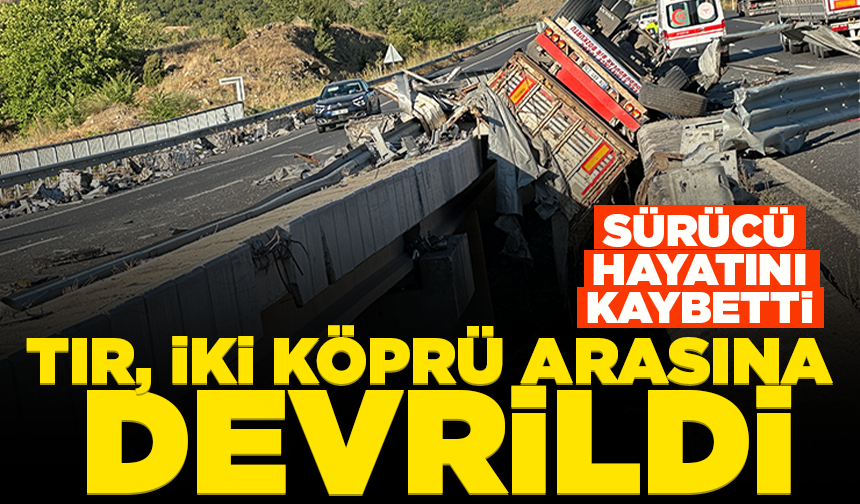 Uşak’ta tır, iki köprü arasına devrildi: 1 ölü