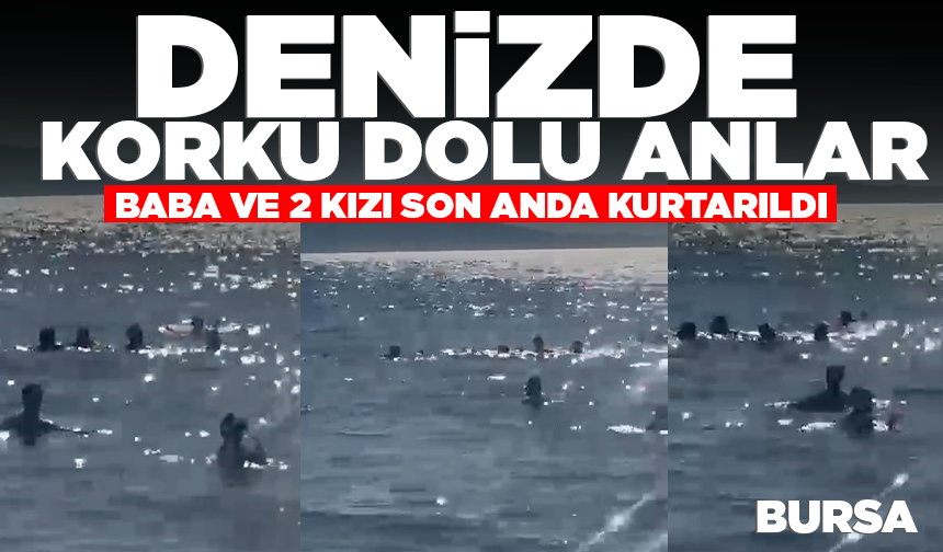 Bursa'da denizde korku dolu anlar: Baba ve 2 kızı son anda kurtarıldı