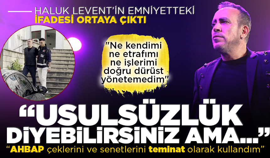 Haluk Levent’in emniyetteki ifadesi ortaya çıktı