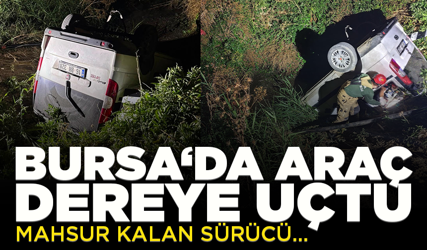Bursa'da dereye uçan araçta mahsur kalan sürücüyü, ekipler kurtardı