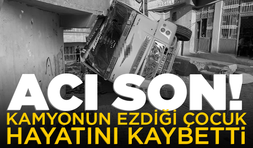 Kamyonun ezdiği küçük çocuk hayatını kaybetti