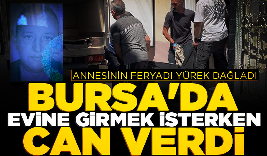 Bursa’da evine girmek isterken can verdi: Annesinin feryadı yürek dağladı
