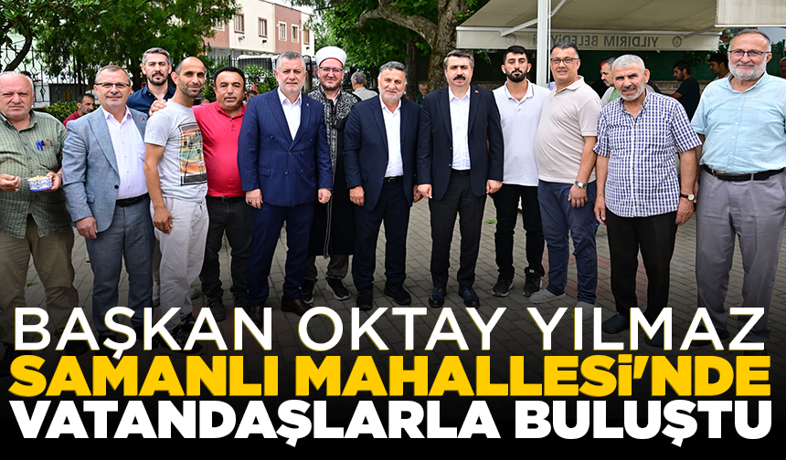 Başkan Oktay Yılmaz, Samanlı Mahallesi'nde vatandaşlarla buluştu