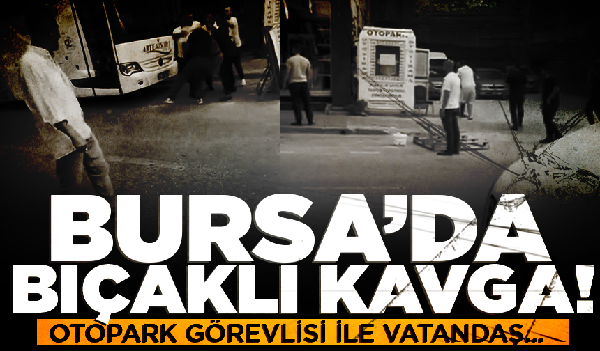 Bursa'da otopark görevlisi ile vatandaş arasında bıçaklı kavga