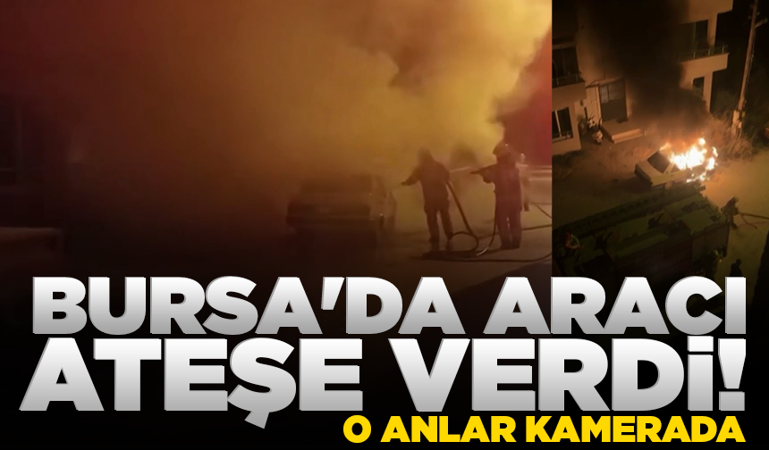 Bursa'da maskeyle geldi, aracı böyle ateşe verdi