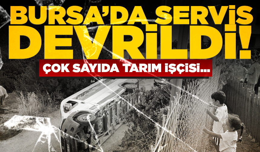 Bursa'da tarım işçilerini taşıyan servis devrildi! Çok sayıda yaralı var