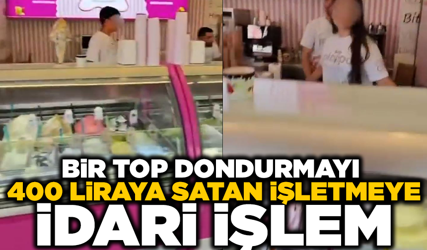 1 top dondurmayı 400 TL'ye satan işletmeye idari işlem