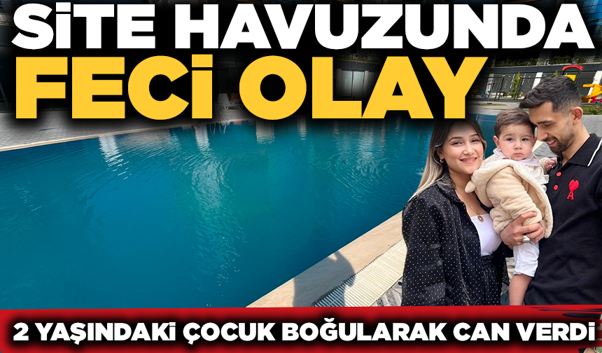 Sitede kaybolan 2 yaşındaki Kadir, havuzda ölü bulundu
