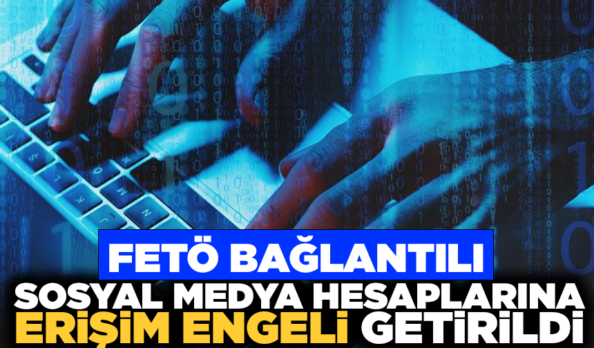 FETÖ bağlantılı 2 bin 702 sanal medya hesabına erişim engeli