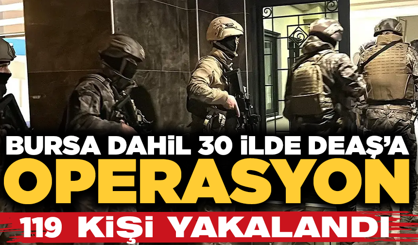 Bursa dahil 30 ilde DEAŞ'a operasyon; 119 şüpheli yakalandı