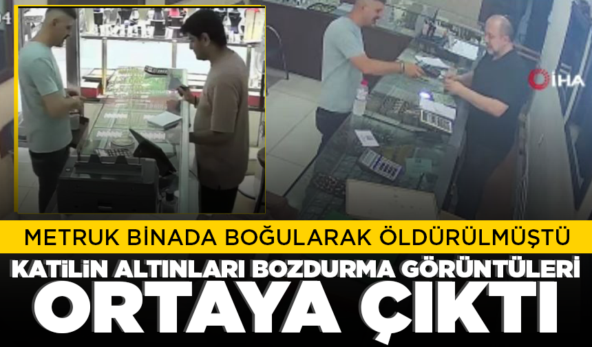 Metruk binada boğularak öldürülmüştü: Katilin altınları bozdurma görüntüleri ortaya çıktı
