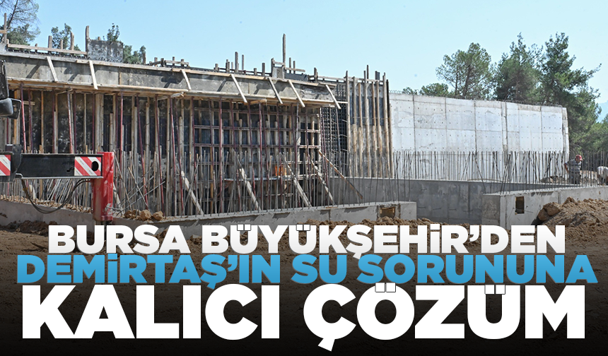 Bursa Büyükşehir’den Demirtaş’ın su sorununa kalıcı çözüm