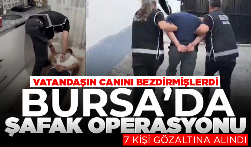 Bursa'da vatandaşın canını bezdirmişlerdi...Şafak operasyonu ile yakalandılar
