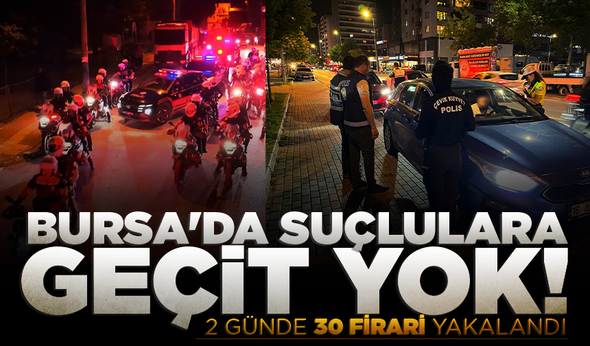 Bursa'da suçlulara geçit yok! 2 günde 30 firari yakalandı