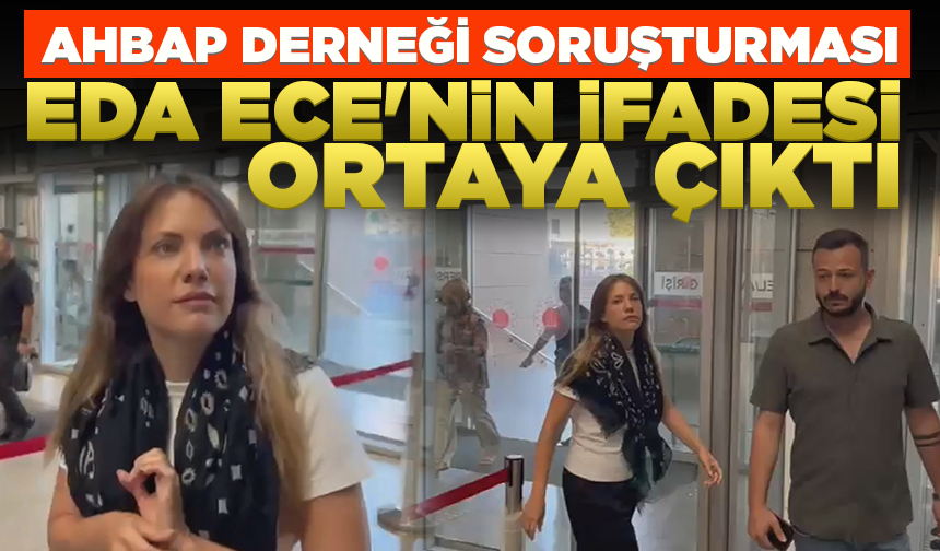 Ahbap Derneği soruşturmasında oyuncu Eda Ece'nin ifadesi ortaya çıktı