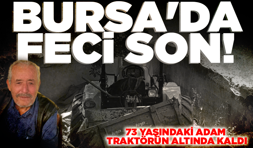 Bursa'da 73 yaşındaki adam traktörün altında kaldı