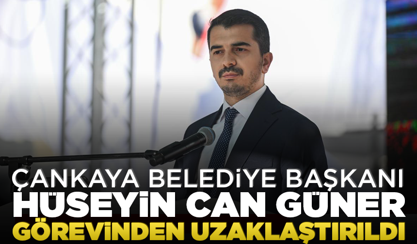 Çankaya Belediye Başkanı Hüseyin Can Güner görevinden uzaklaştırıldı