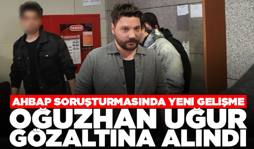 Ahbap soruşturmasında yeni gelişme! Oğuzhan Uğur gözaltına alındı