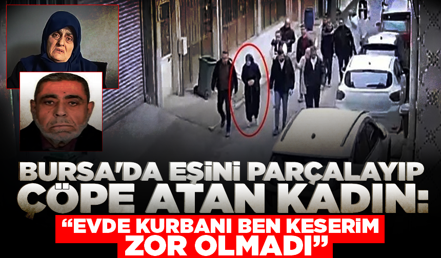 Bursa'da eşini parçalayıp çöpe atan kadın: 'Evde kurbanı ben keserim zor olmadı'