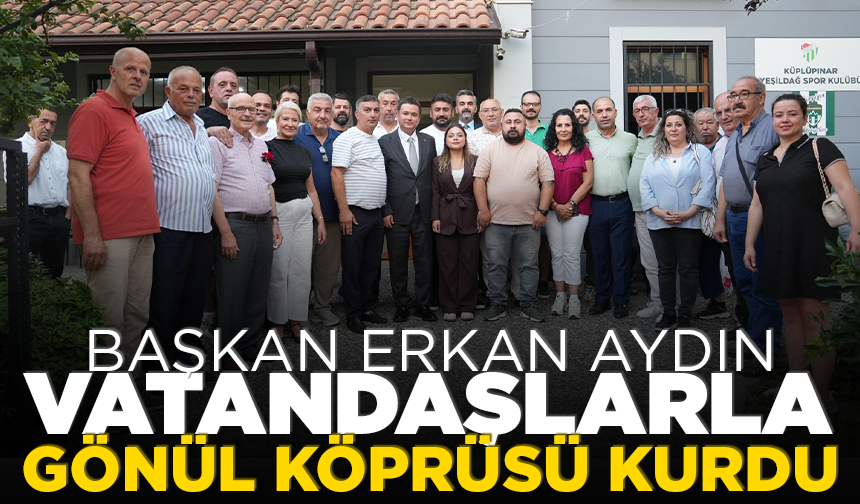 Başkan Erkan Aydın vatandaşlarla gönül köprüsü kurdu