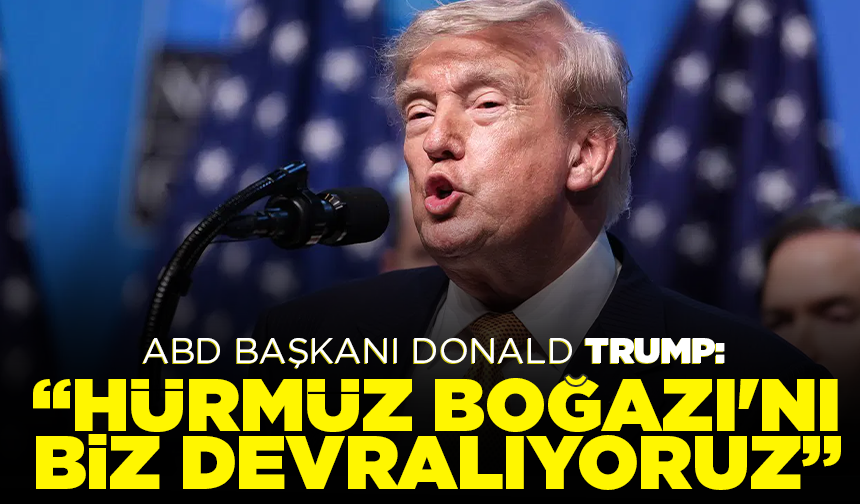 ABD Başkanı Donald Trump: "Hürmüz Boğazı'nı biz devralıyoruz."