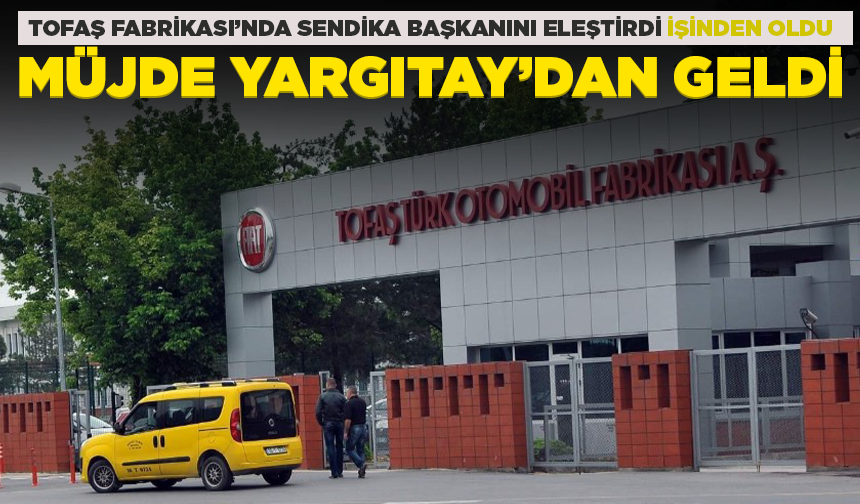 Tofaş Fabrikası'nda sendika başkanını eleştirdi işinden oldu, müjde Yargıtay’dan geldi