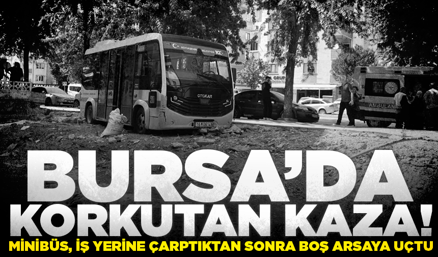 Bursa'da minibüs, iş yerine çarptıktan sonra boş arsaya uçtu