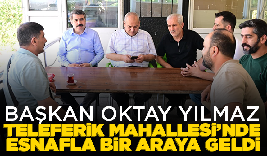 Başkan Oktay Yılmaz, Teleferik Mahallesi’nde esnafla bir araya geldi