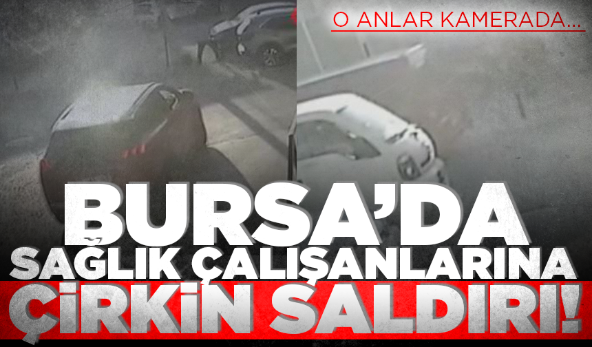 Bursa'da sağlık çalışanlarına çirkin saldırı!