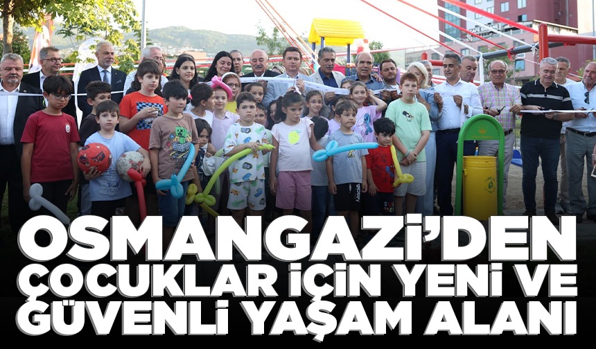 Osmangazi’den çocuklar için yeni ve güvenli yaşam alanı