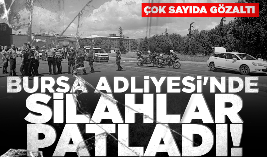 Bursa Adliyesi'nde silahlar patladı! 5 gözaltı