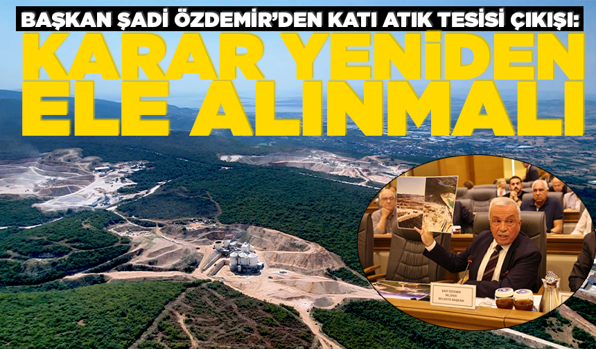 Başkan Şadi Özdemir’den katı atık tesisi çıkışı: Karar yeniden ele alınmalı