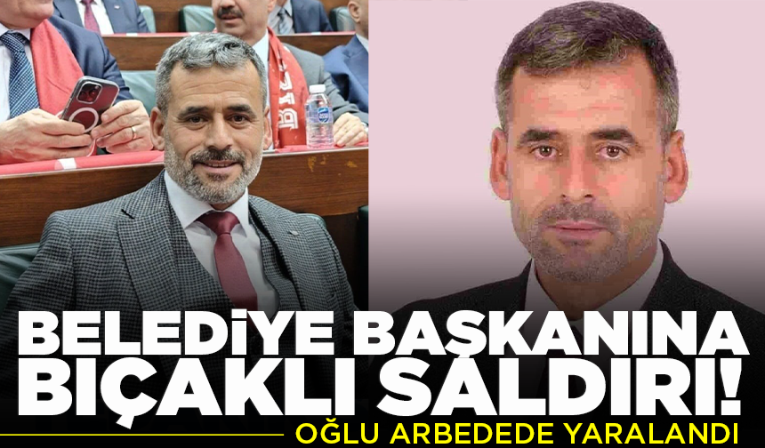 Belediye başkanına bıçaklı saldırı! Oğlu arbedede yaralandı