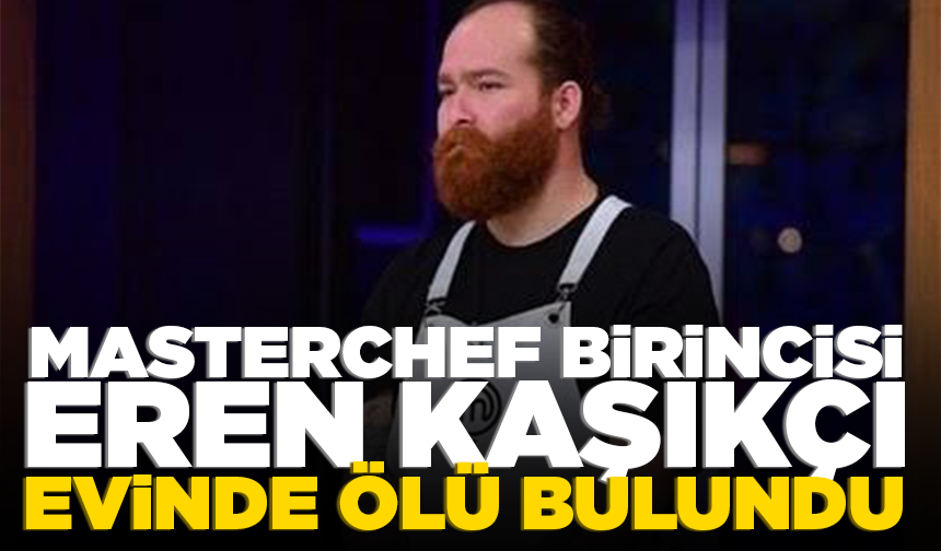 MasterChef birincisi Eren Kaşıkçı evinde ölü bulundu