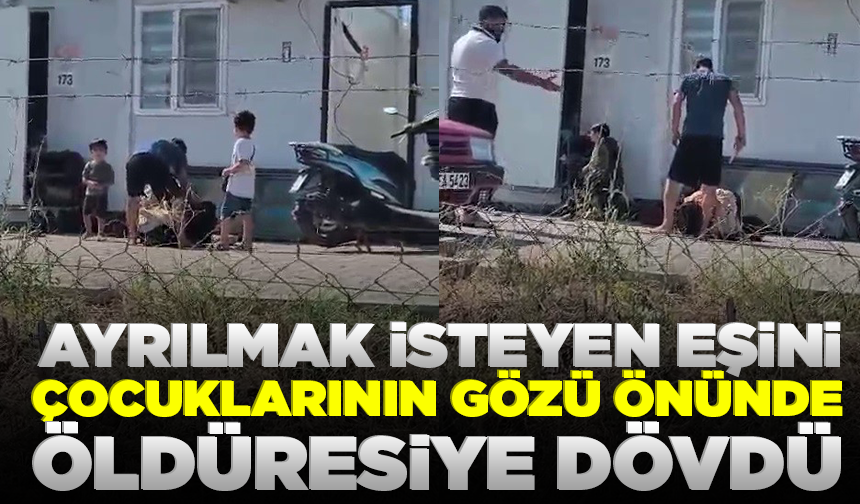 Ayrılmak isteyen eşini çocuklarının gözü önünde öldüresiye dövdü
