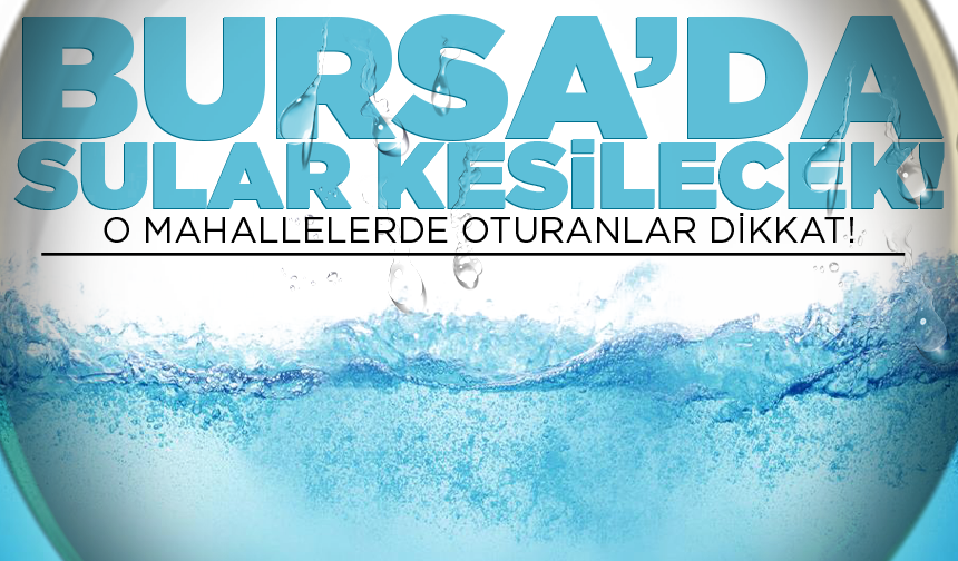 Bursa Nilüfer'de su kesintisi; O mahallelerde oturanlar dikkat!
