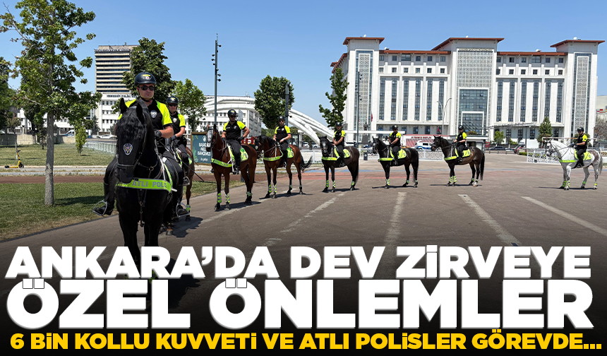 Ankara’da dev zirveye özel önlemler; 6 bin kollu kuvveti ve atlı polisler görevde…