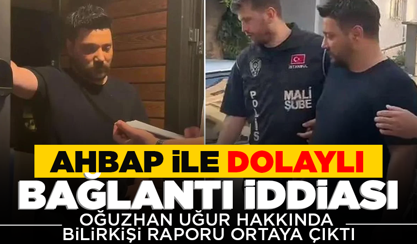 Oğuzhan Uğur hakkında bilirkişi raporu! Ahbap derneği ile dolaylı bağlantı iddiası