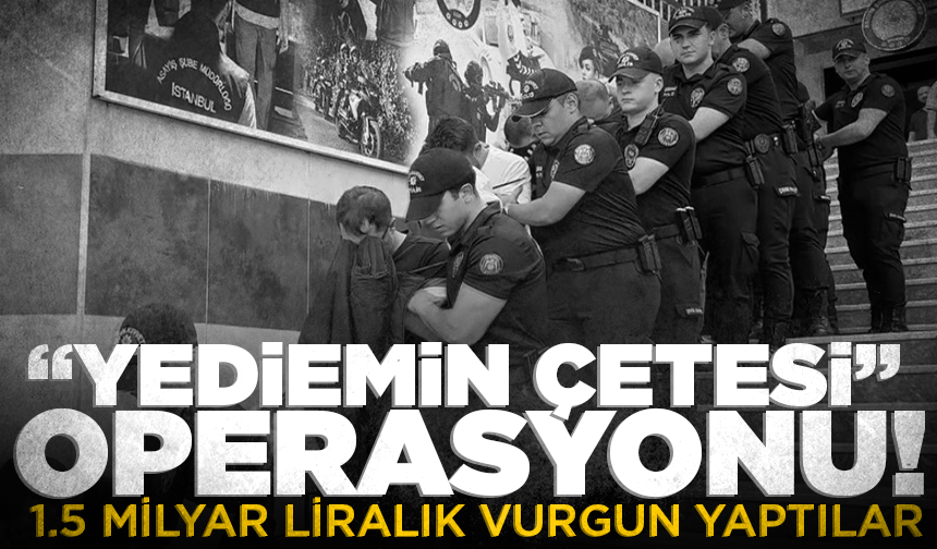 "Yediemin çetesi" operasyonu: 1.5 milyar liralık vurgun yaptılar