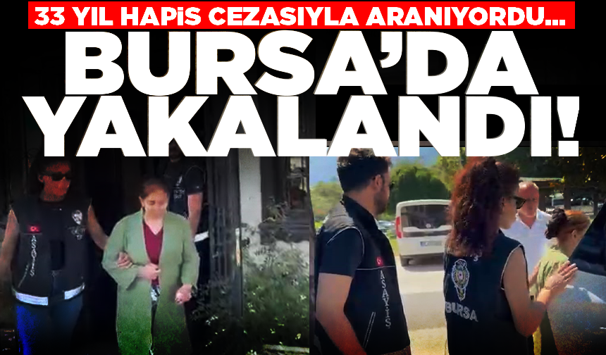 33 yıl hapis cezasıyla aranıyordu... Bursa’da yakalandı
