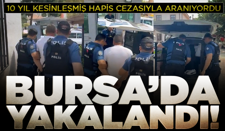 Bursa’da 10 yıl kesinleşmiş hapis cezası bulunan şahıs yakalandı