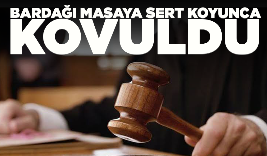 Bardağı masaya sert koyunca kovuldu