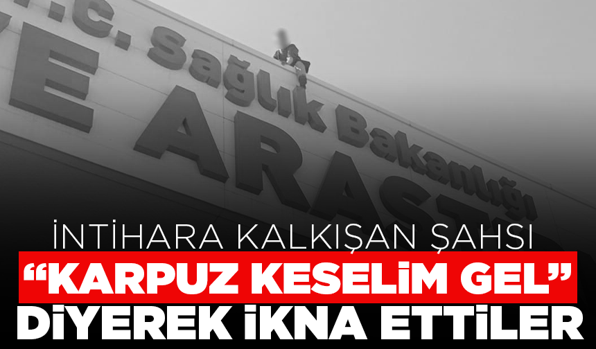 Kendi yaşamına son vermeye kalkışan şahsı “Karpuz keselim gel" diyerek ikna ettiler
