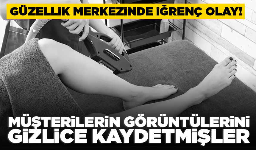 Güzellik merkezinde iğrenç olay! Müşterilerin görüntülerini gizlice kaydedildiği iddia edildi