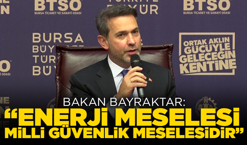 Bakan Bayraktar Bursa’da açıklamalarda bulundu: "Enerji meselesi milli güvenlik meselesidir"