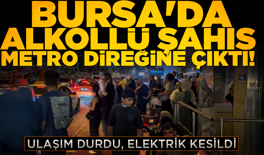 Bursa'da alkollü şahıs metro direğine çıktı: Ulaşım durdu, elektrik kesildi